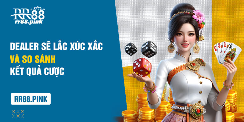 Dealer sẽ lắc xúc xắc và so sánh kết quả cược