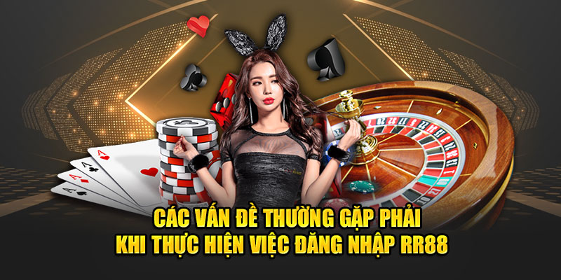 Các vấn đề thường gặp phải khi thực hiện việc đăng nhập RR88 